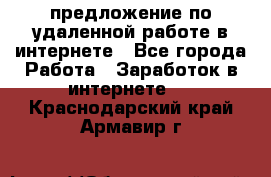 предложение по удаленной работе в интернете - Все города Работа » Заработок в интернете   . Краснодарский край,Армавир г.